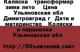 Каляска - трансформер (зима-лето) › Цена ­ 4 999 - Ульяновская обл., Димитровград г. Дети и материнство » Коляски и переноски   . Ульяновская обл.